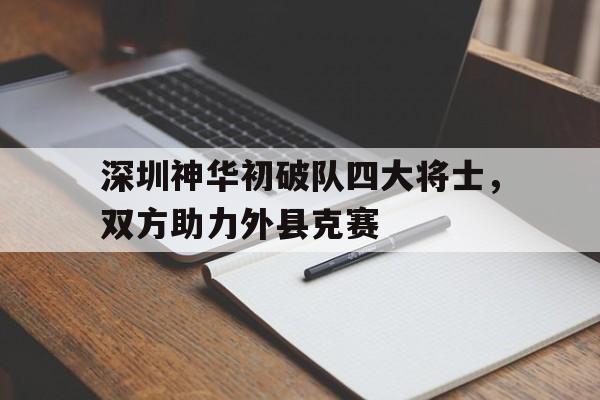 熊猫体育全站APP下载-深圳神华初破队四大将士，双方助力外县克赛